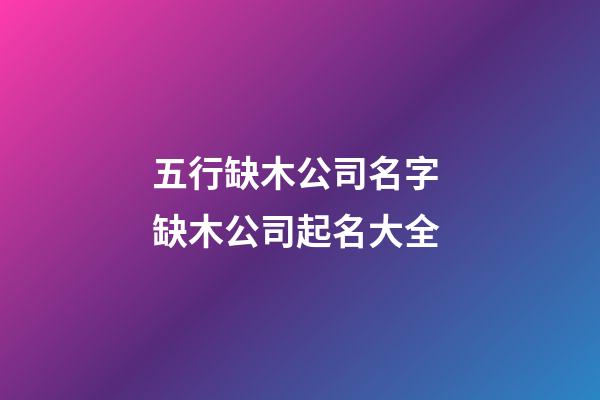 五行缺木公司名字 缺木公司起名大全-第1张-公司起名-玄机派